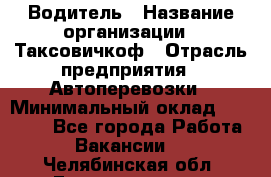 Водитель › Название организации ­ Таксовичкоф › Отрасль предприятия ­ Автоперевозки › Минимальный оклад ­ 70 000 - Все города Работа » Вакансии   . Челябинская обл.,Еманжелинск г.